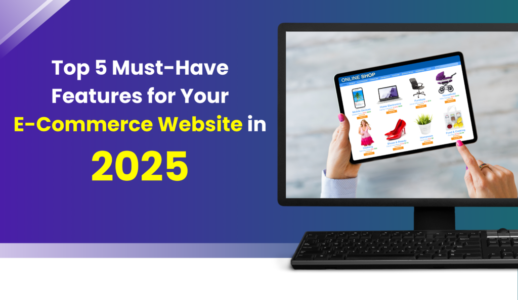 Top 5 Must-Have Features for Your E-Commerce Website in 2025